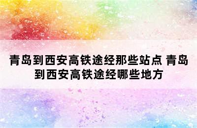 青岛到西安高铁途经那些站点 青岛到西安高铁途经哪些地方